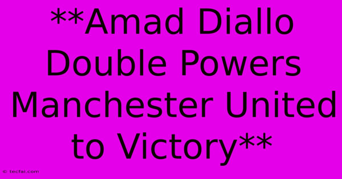 **Amad Diallo Double Powers Manchester United To Victory**