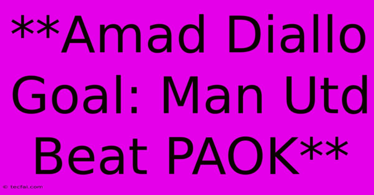 **Amad Diallo Goal: Man Utd Beat PAOK**