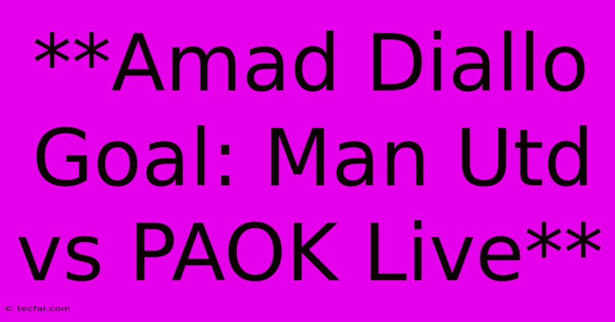 **Amad Diallo Goal: Man Utd Vs PAOK Live**