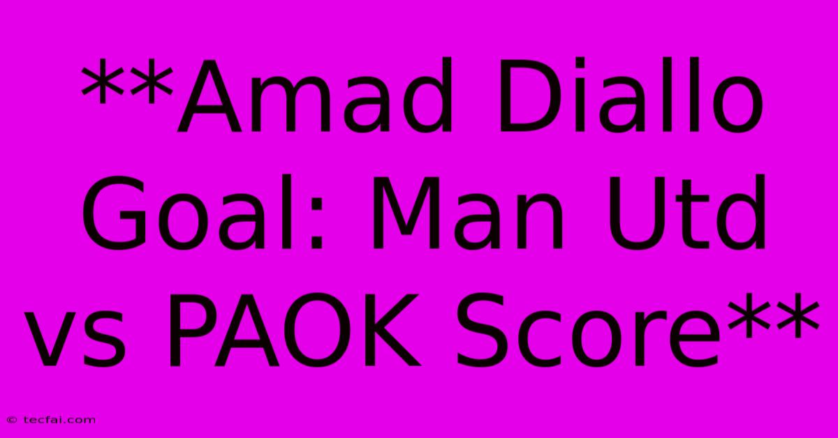 **Amad Diallo Goal: Man Utd Vs PAOK Score**