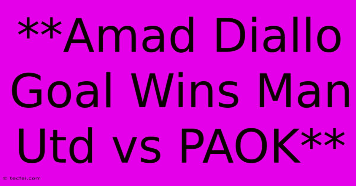 **Amad Diallo Goal Wins Man Utd Vs PAOK**