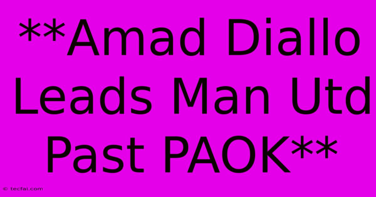 **Amad Diallo Leads Man Utd Past PAOK**