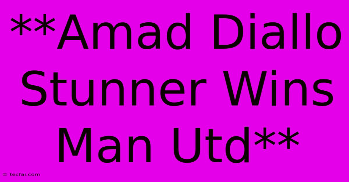 **Amad Diallo Stunner Wins Man Utd**