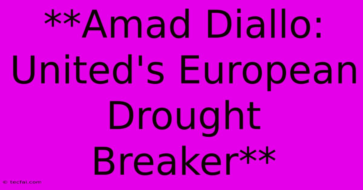 **Amad Diallo: United's European Drought Breaker** 