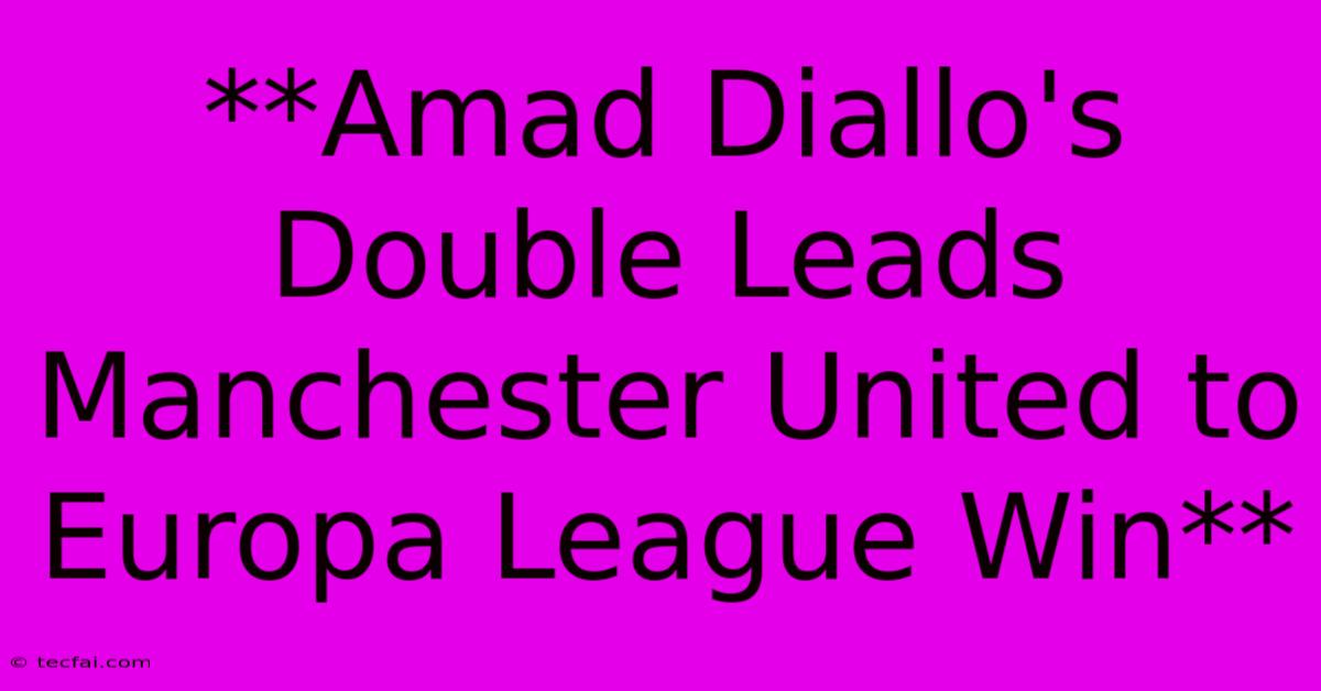 **Amad Diallo's Double Leads Manchester United To Europa League Win**