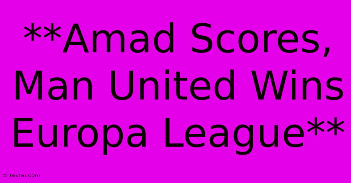 **Amad Scores, Man United Wins Europa League**