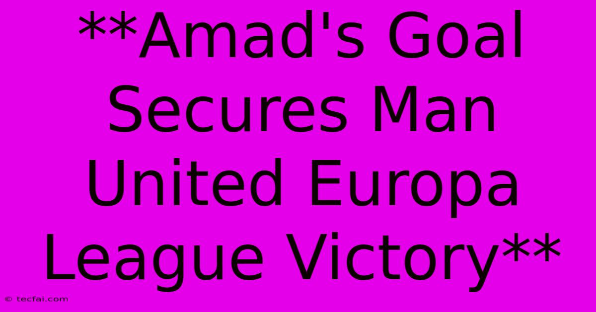 **Amad's Goal Secures Man United Europa League Victory**