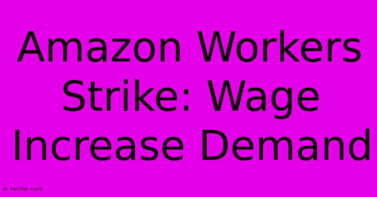 Amazon Workers Strike: Wage Increase Demand