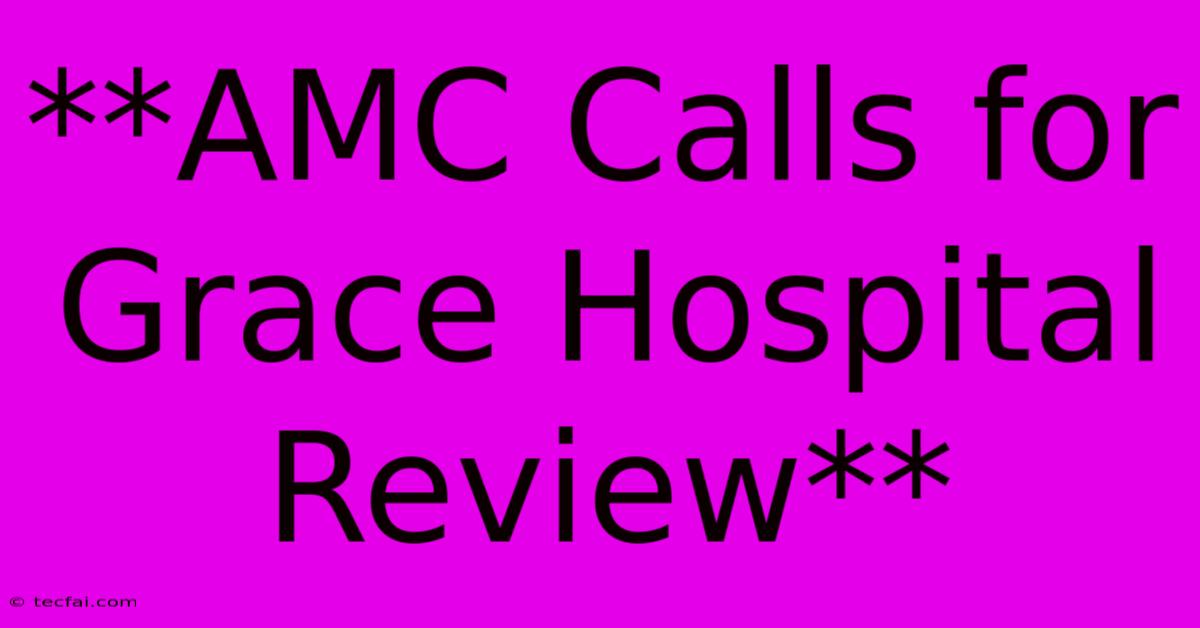 **AMC Calls For Grace Hospital Review**