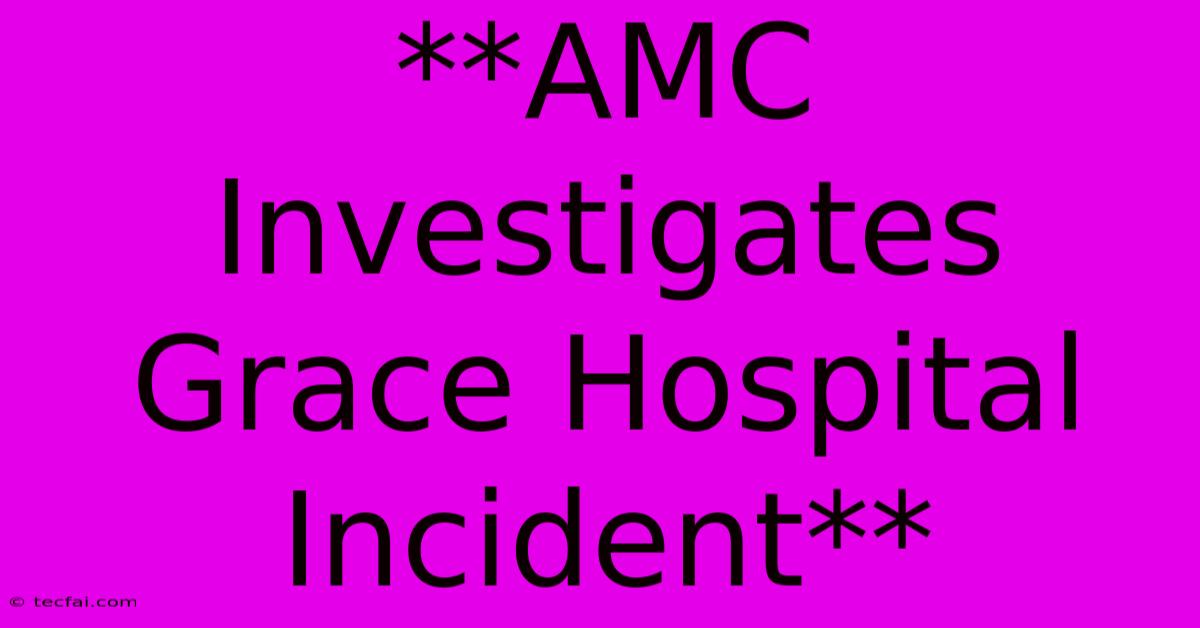 **AMC Investigates Grace Hospital Incident** 