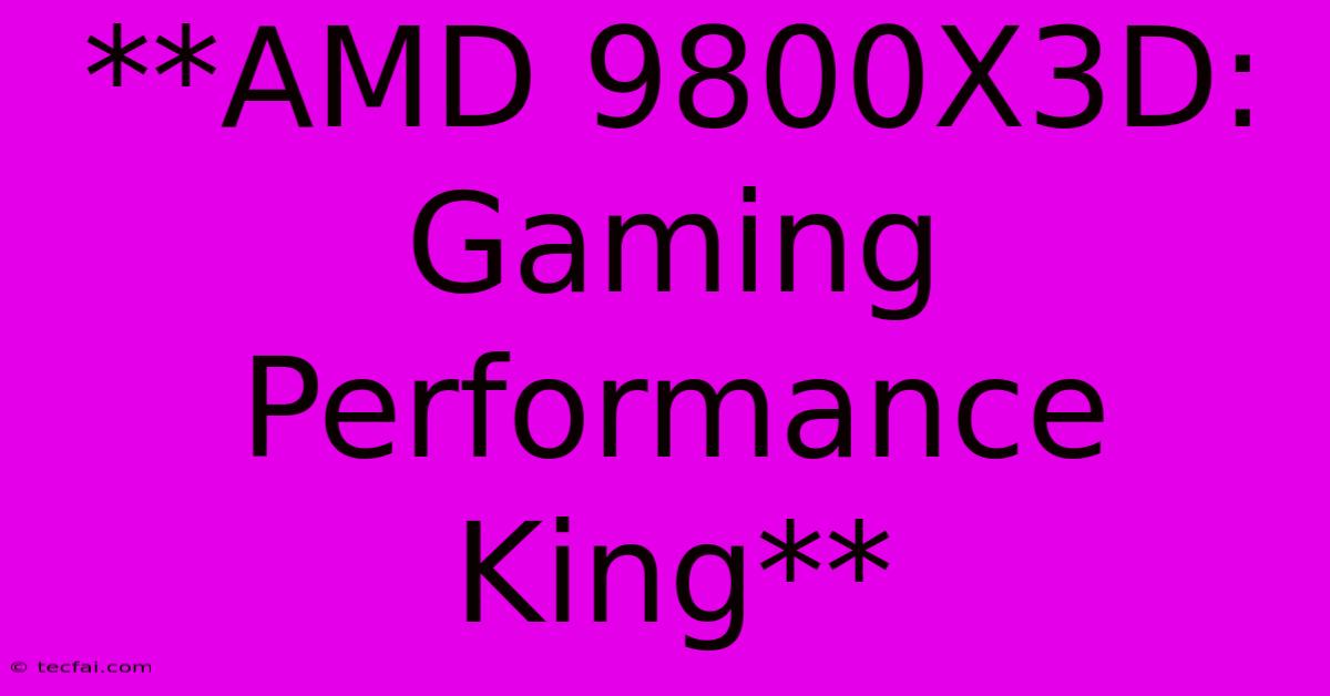 **AMD 9800X3D:  Gaming Performance King**