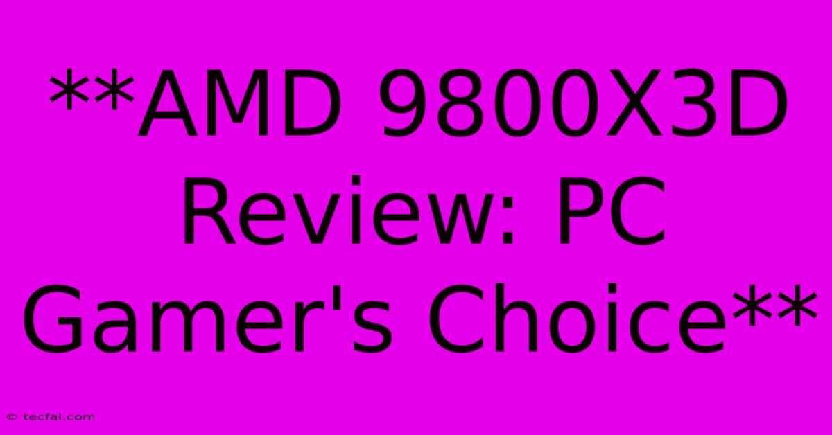 **AMD 9800X3D Review: PC Gamer's Choice**