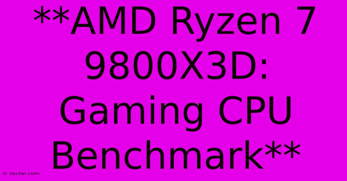 **AMD Ryzen 7 9800X3D: Gaming CPU Benchmark**