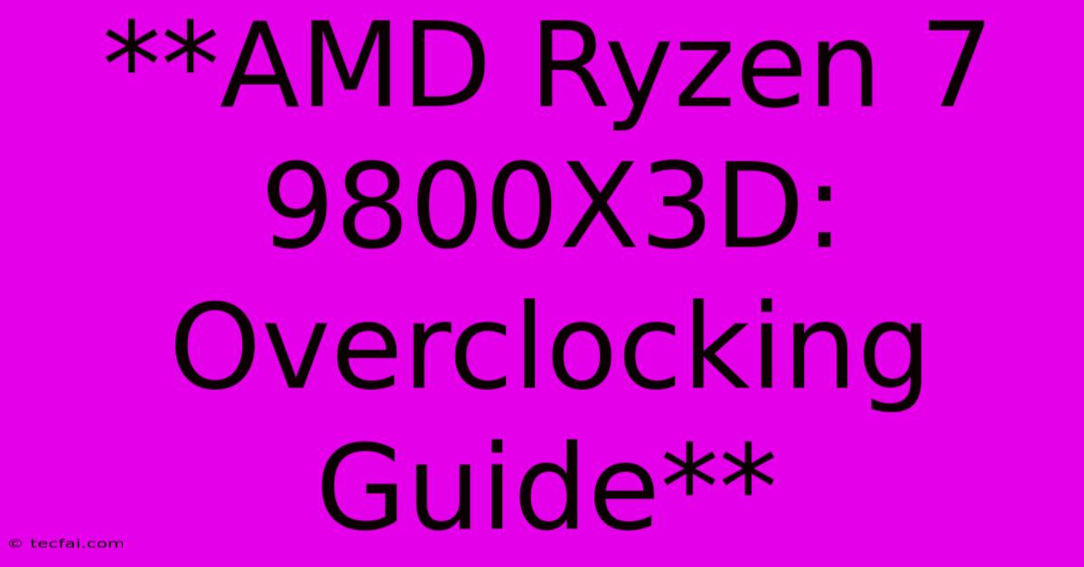 **AMD Ryzen 7 9800X3D: Overclocking Guide**