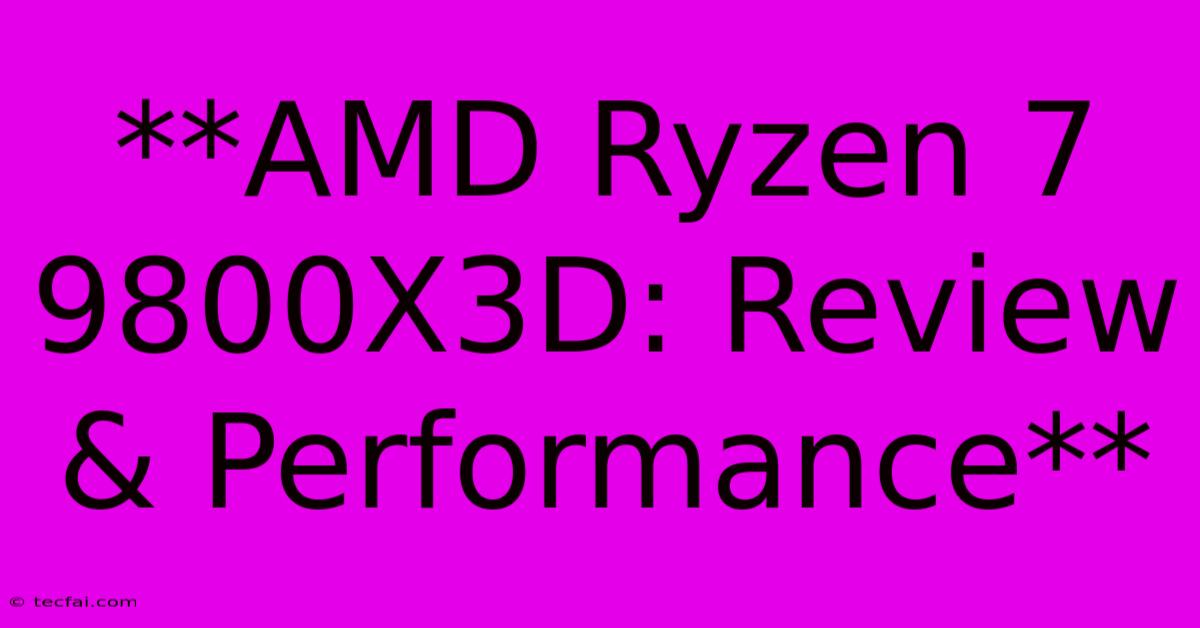 **AMD Ryzen 7 9800X3D: Review & Performance**