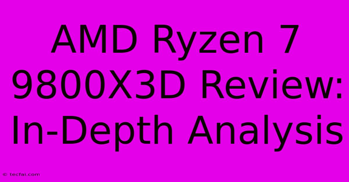 AMD Ryzen 7 9800X3D Review: In-Depth Analysis