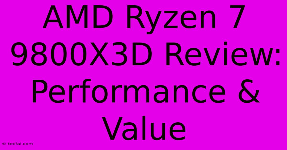 AMD Ryzen 7 9800X3D Review: Performance & Value