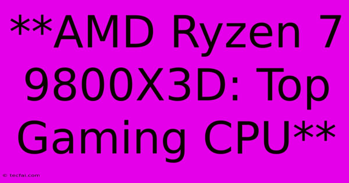 **AMD Ryzen 7 9800X3D: Top Gaming CPU**