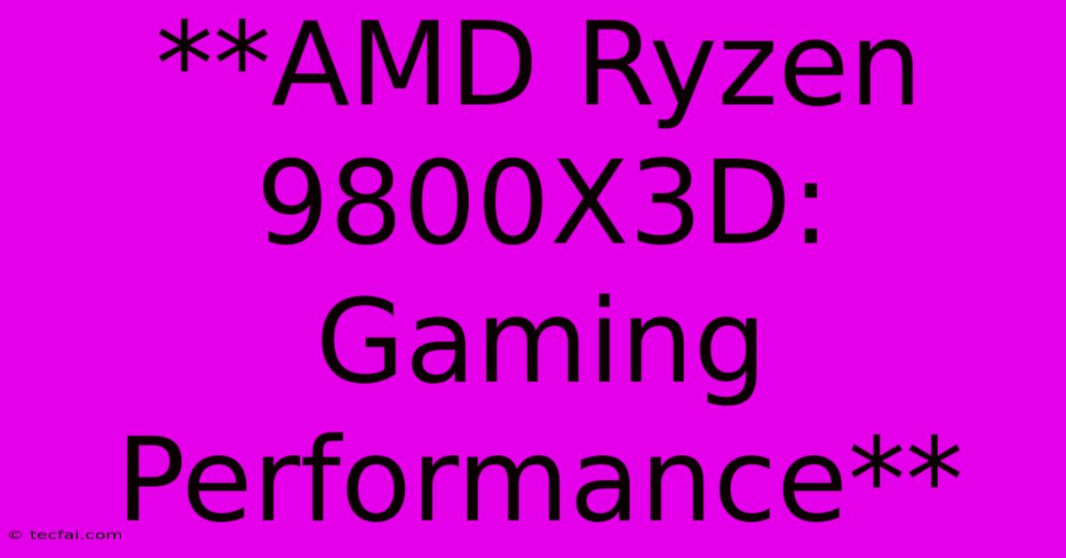 **AMD Ryzen 9800X3D: Gaming Performance**