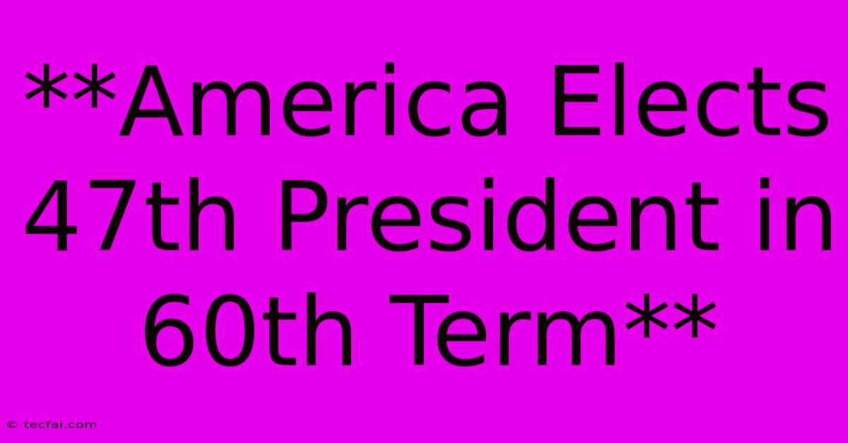 **America Elects 47th President In 60th Term** 