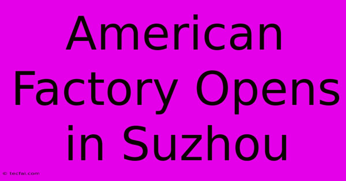 American Factory Opens In Suzhou