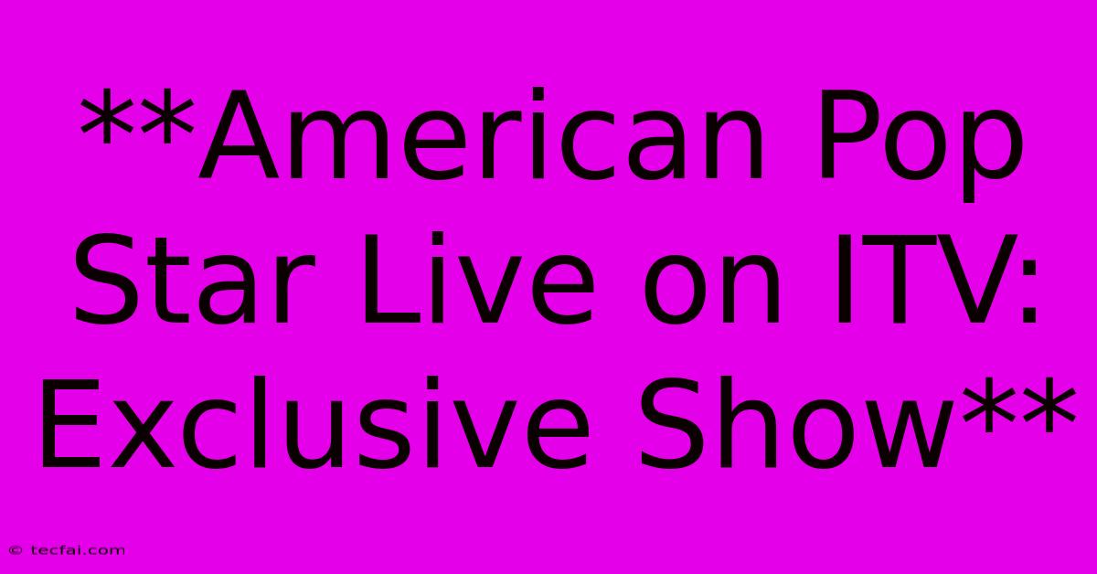 **American Pop Star Live On ITV: Exclusive Show**