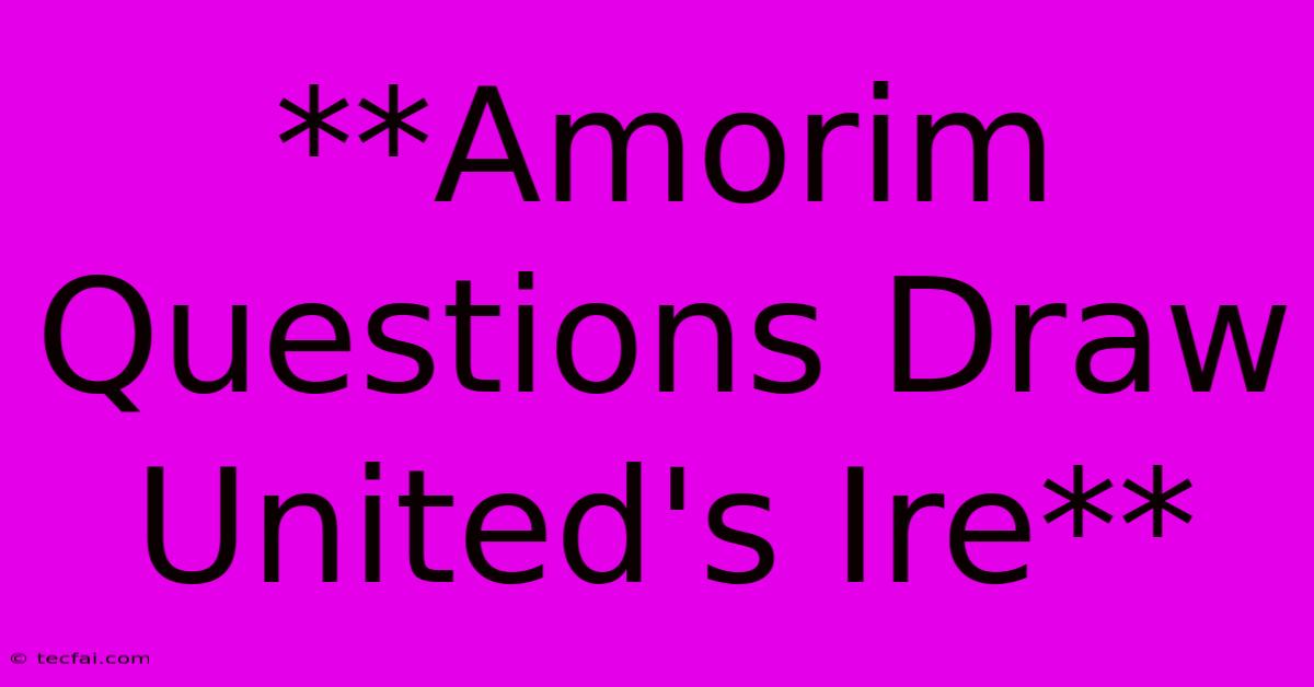 **Amorim Questions Draw United's Ire** 