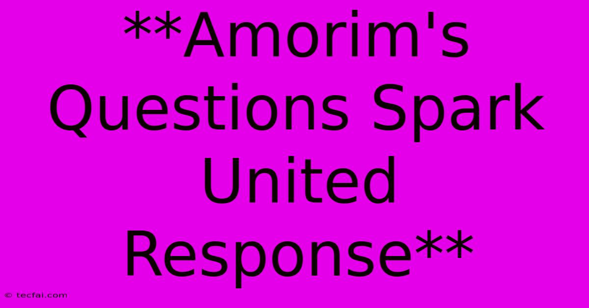 **Amorim's Questions Spark United Response** 