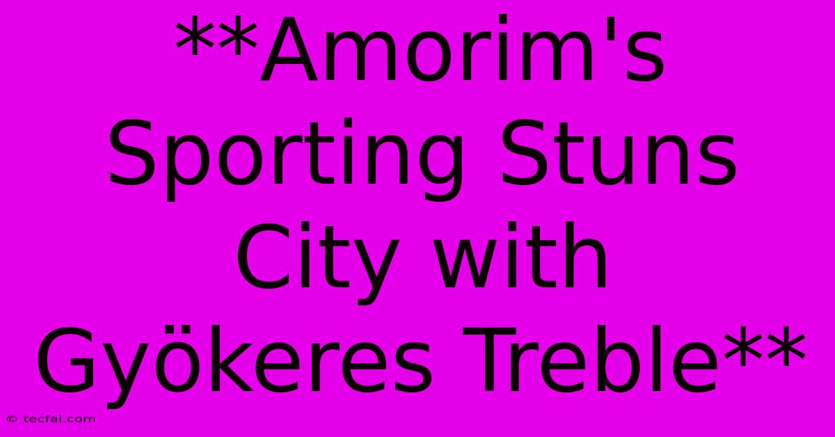 **Amorim's Sporting Stuns City With Gyökeres Treble**