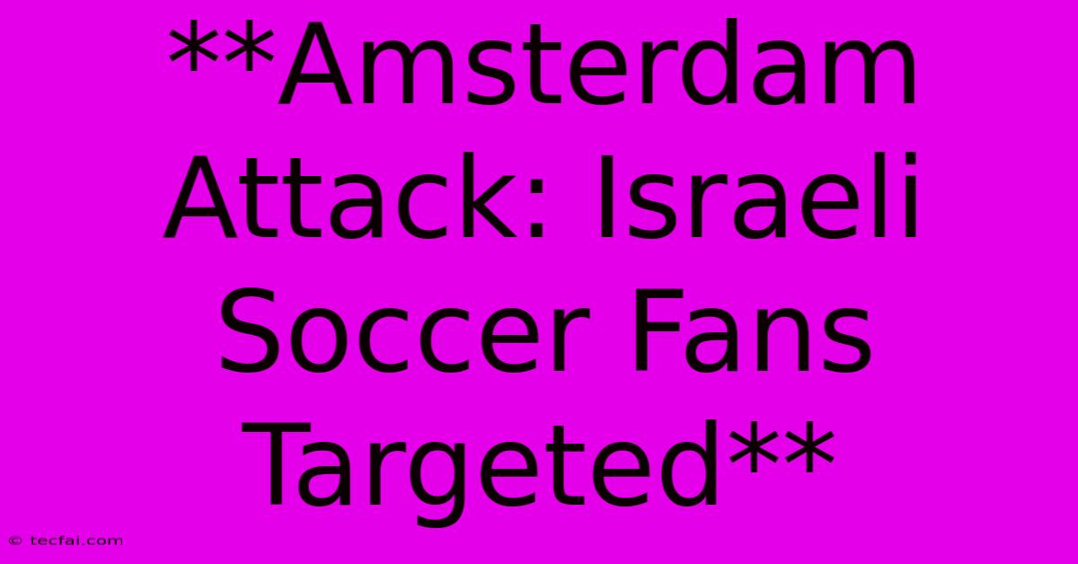 **Amsterdam Attack: Israeli Soccer Fans Targeted**