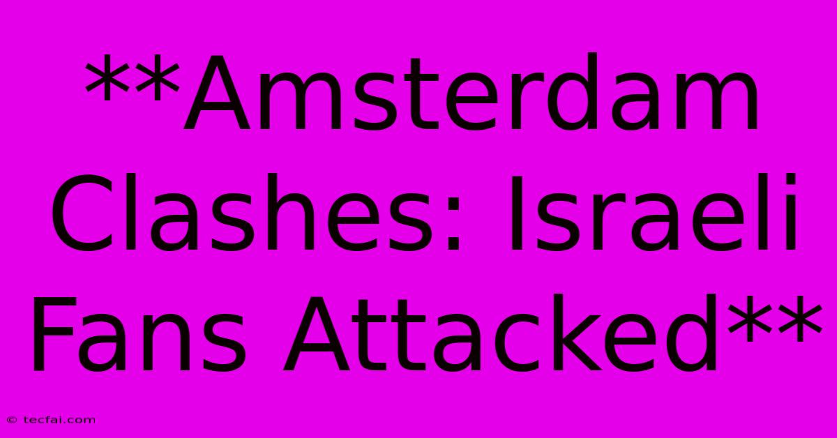 **Amsterdam Clashes: Israeli Fans Attacked**