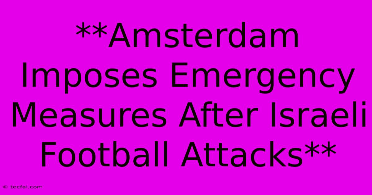 **Amsterdam Imposes Emergency Measures After Israeli Football Attacks**