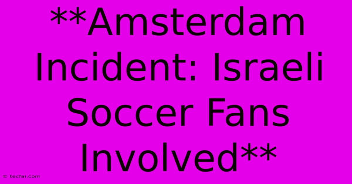 **Amsterdam Incident: Israeli Soccer Fans Involved**