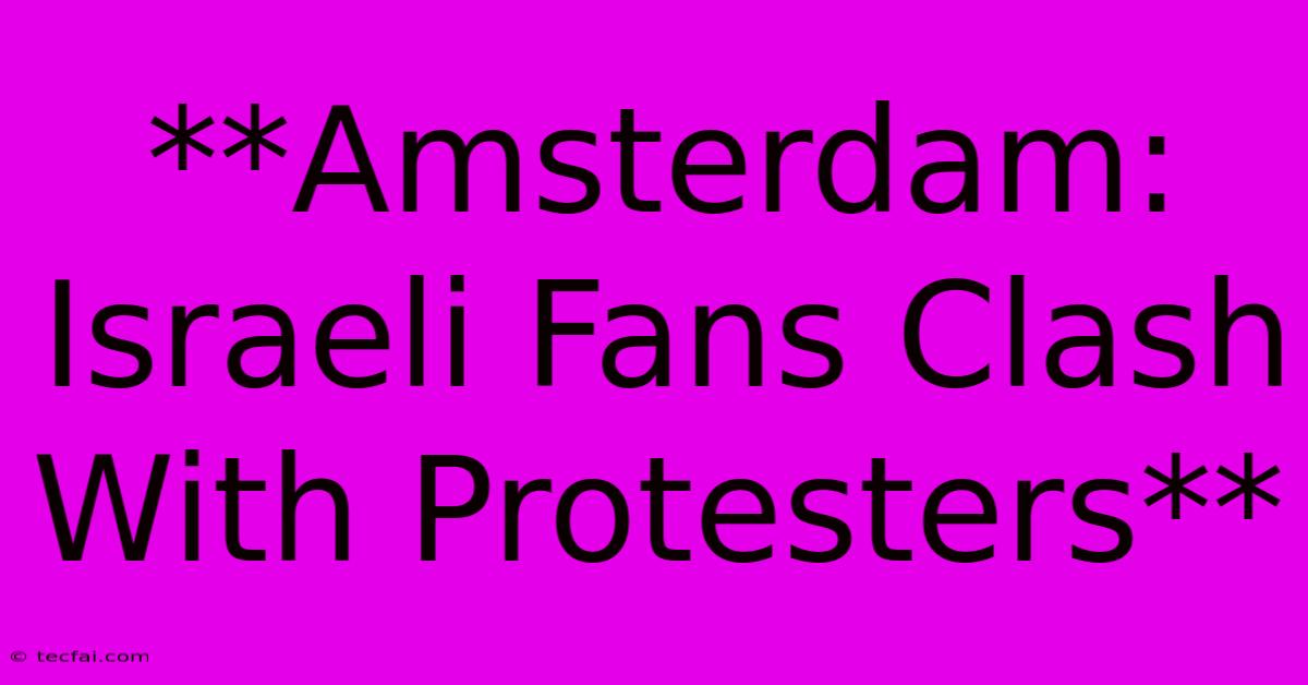 **Amsterdam: Israeli Fans Clash With Protesters**