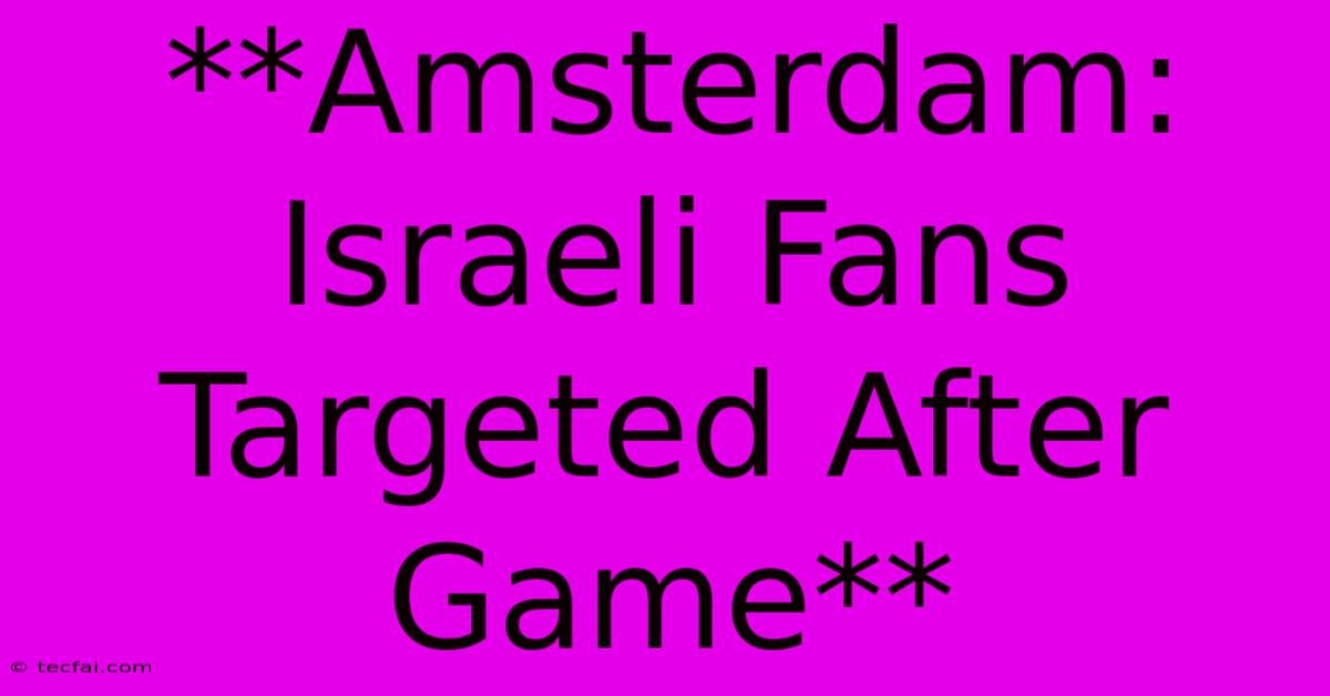 **Amsterdam: Israeli Fans Targeted After Game** 