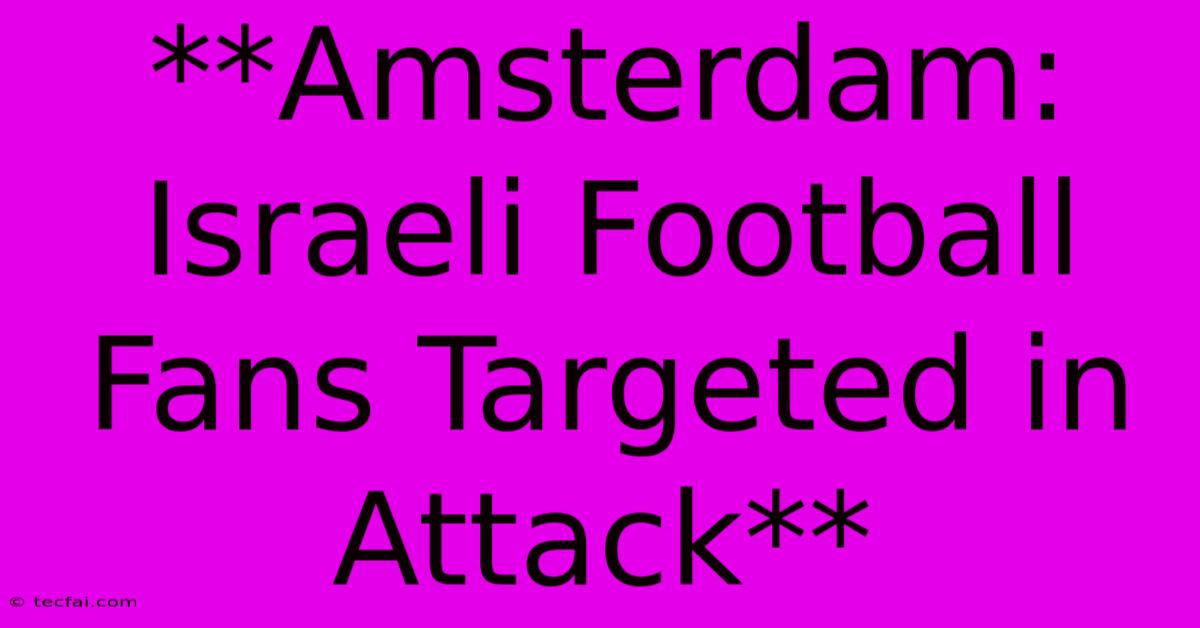 **Amsterdam: Israeli Football Fans Targeted In Attack** 