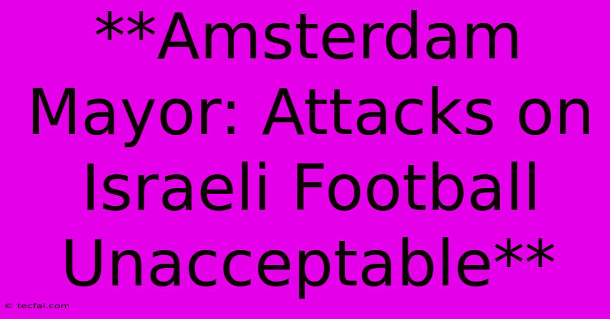 **Amsterdam Mayor: Attacks On Israeli Football Unacceptable** 