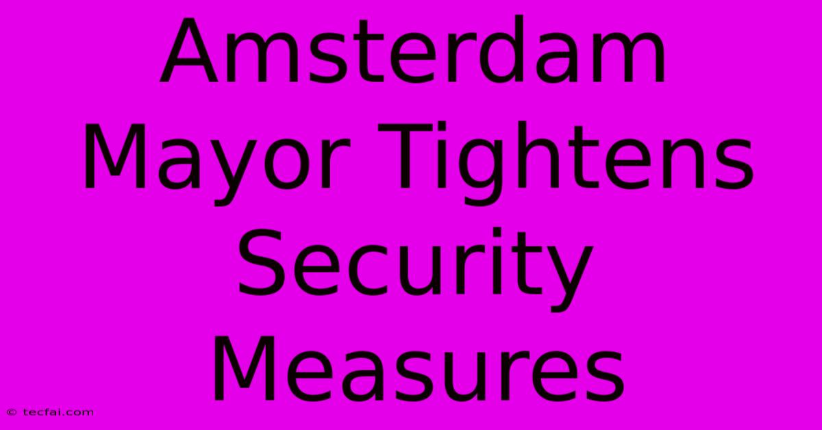 Amsterdam Mayor Tightens Security Measures