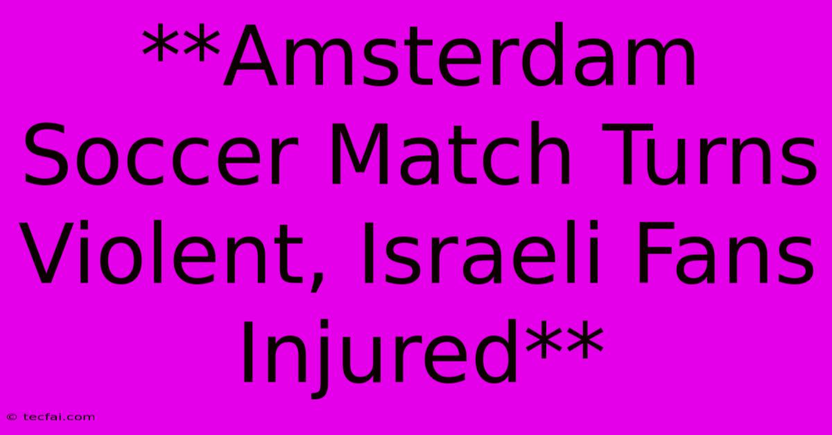 **Amsterdam Soccer Match Turns Violent, Israeli Fans Injured** 