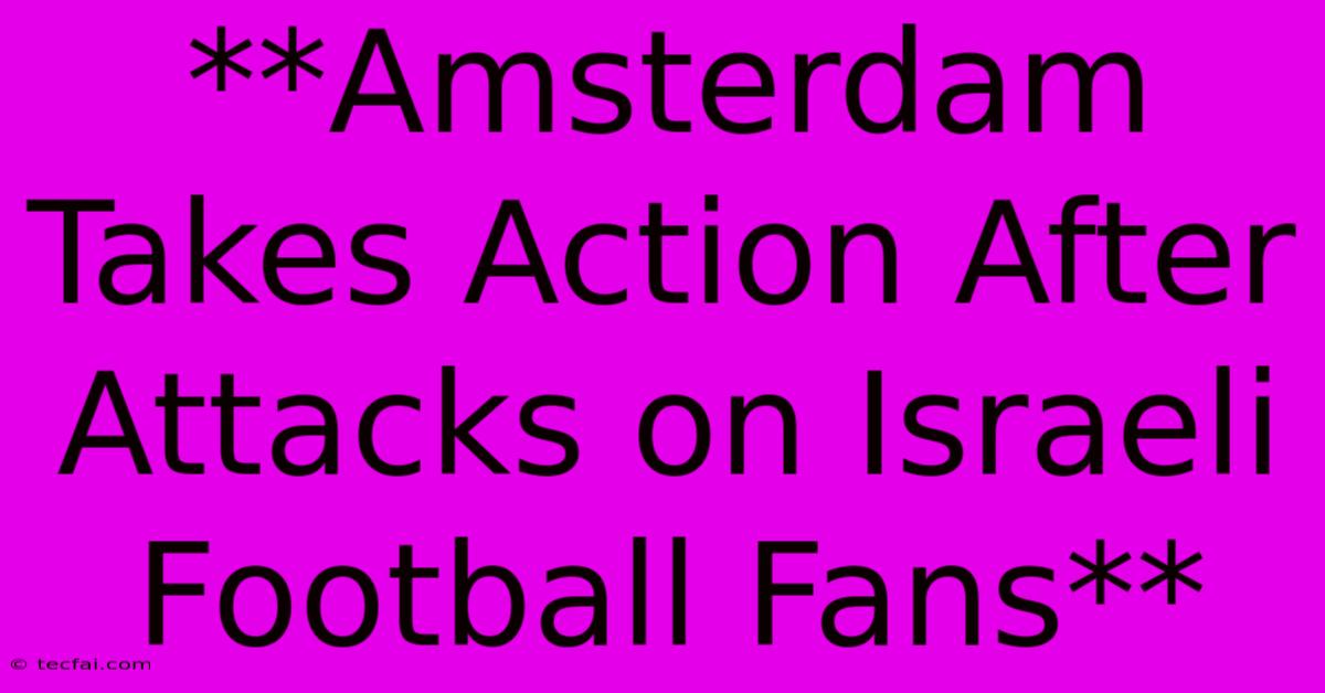 **Amsterdam Takes Action After Attacks On Israeli Football Fans**