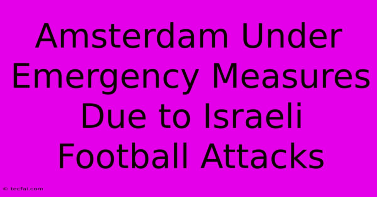 Amsterdam Under Emergency Measures Due To Israeli Football Attacks 