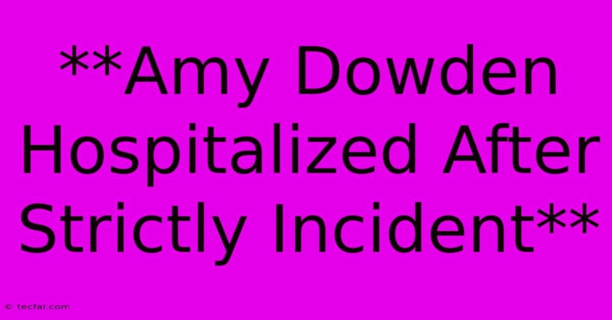 **Amy Dowden Hospitalized After Strictly Incident** 