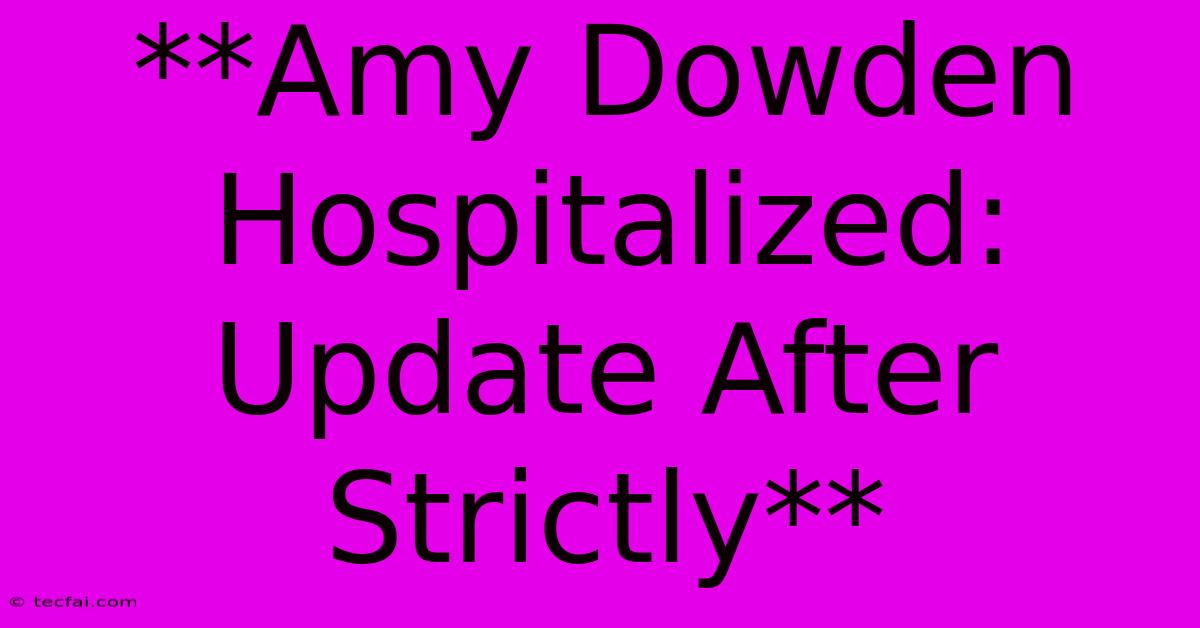 **Amy Dowden Hospitalized: Update After Strictly** 