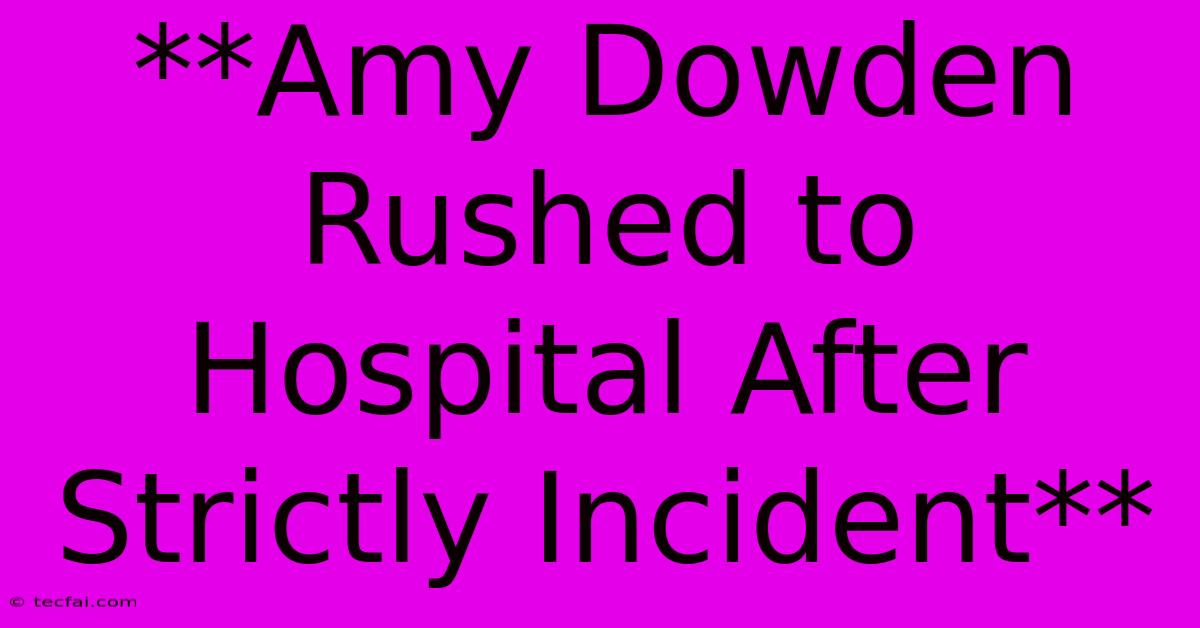 **Amy Dowden Rushed To Hospital After Strictly Incident** 