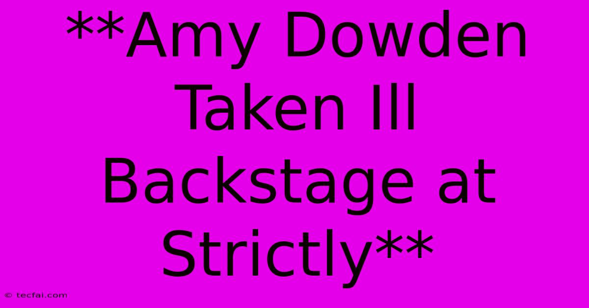 **Amy Dowden Taken Ill Backstage At Strictly**