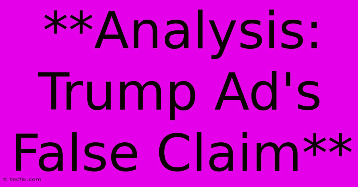 **Analysis: Trump Ad's False Claim**