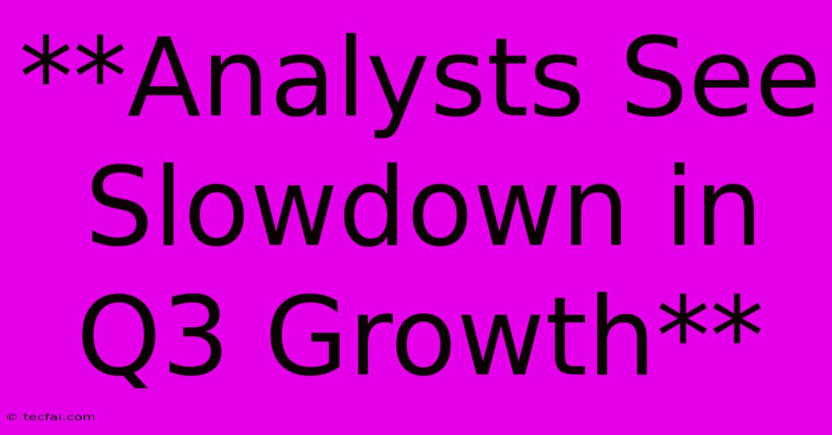 **Analysts See Slowdown In Q3 Growth**