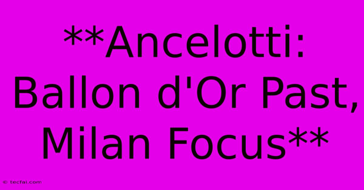 **Ancelotti: Ballon D'Or Past, Milan Focus**