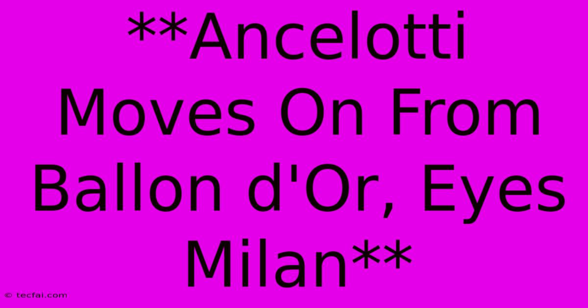 **Ancelotti Moves On From Ballon D'Or, Eyes Milan** 