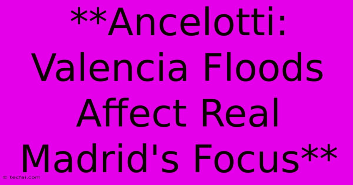 **Ancelotti: Valencia Floods Affect Real Madrid's Focus** 